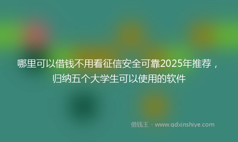哪里可以借钱不用看征信安全可靠2025年推荐，归纳五个大学生可以使用的软件