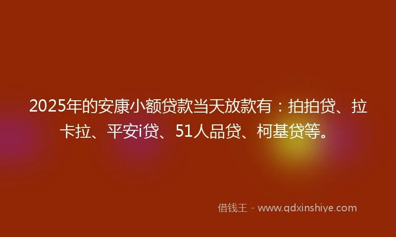 2025年的安康小额贷款当天放款有：拍拍贷、拉卡拉、平安i贷、51人品贷、柯基贷等。