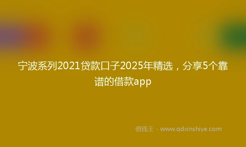 宁波系列2021贷款口子2025年精选，分享5个靠谱的借款app