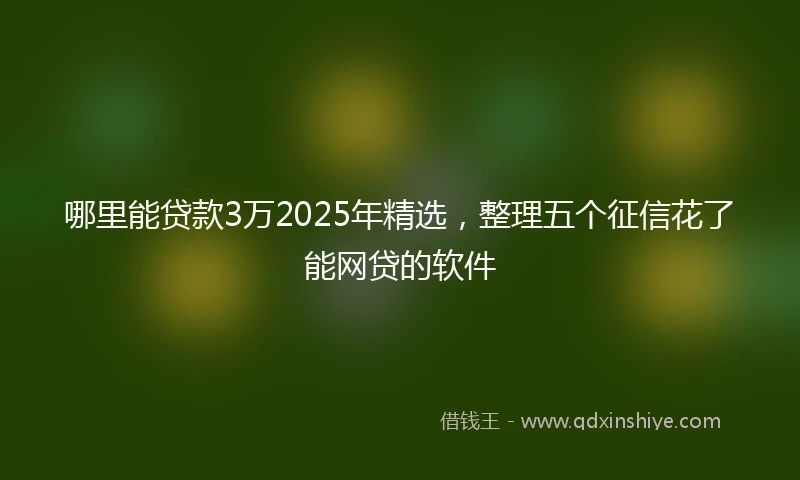 哪里能贷款3万2025年精选，整理五个征信花了能网贷的软件