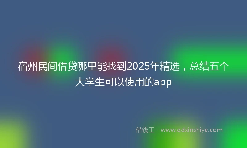 宿州民间借贷哪里能找到2025年精选，总结五个大学生可以使用的app