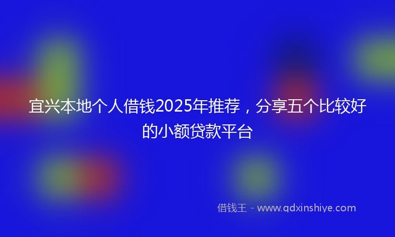宜兴本地个人借钱2025年推荐，分享五个比较好的小额贷款平台