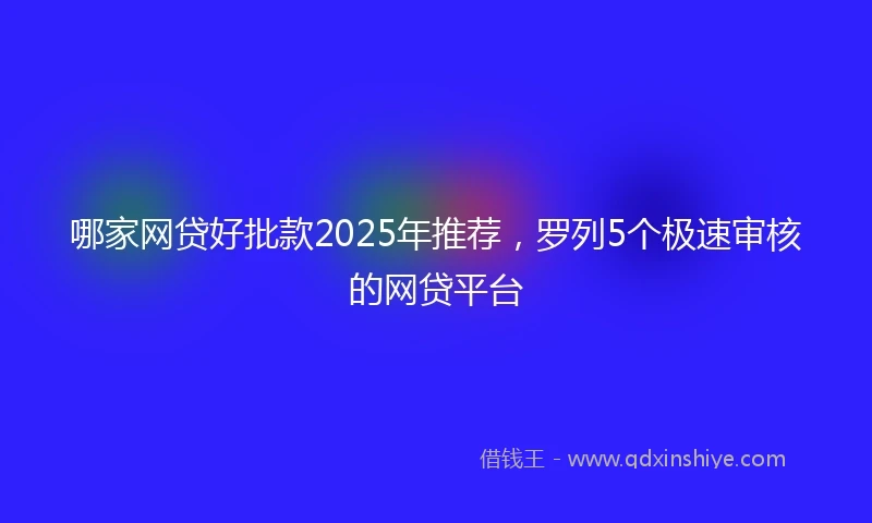哪家网贷好批款2025年推荐，罗列5个极速审核的网贷平台