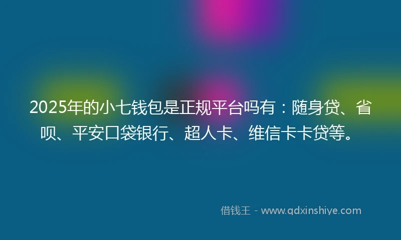 2025年的小七钱包是正规平台吗有：随身贷、省呗、平安口袋银行、超人卡、维信卡卡贷等。