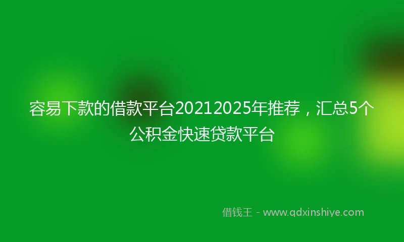容易下款的借款平台20212025年推荐，汇总5个公积金快速贷款平台