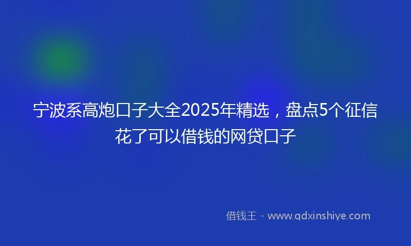 宁波系高炮口子大全2025年精选，盘点5个征信花了可以借钱的网贷口子