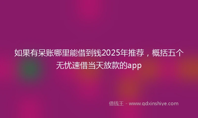 如果有呆账哪里能借到钱2025年推荐,概括五个无忧速借当天放款的app