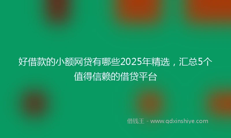 好借款的小额网贷有哪些2025年精选，汇总5个值得信赖的借贷平台