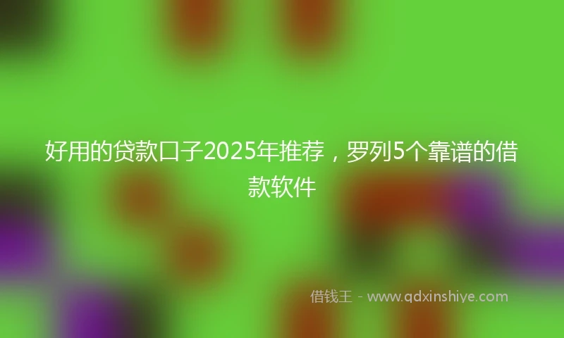 好用的贷款口子2025年推荐，罗列5个靠谱的借款软件