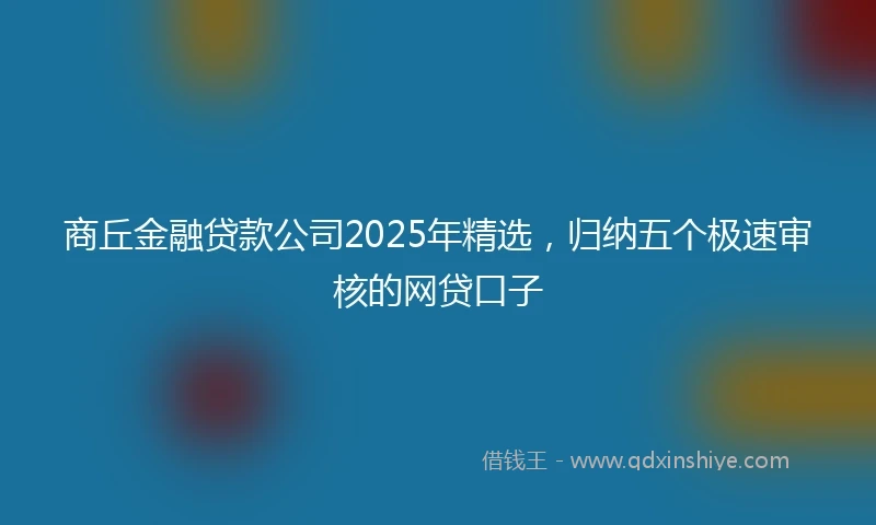 商丘金融贷款公司2025年精选，归纳五个极速审核的网贷口子