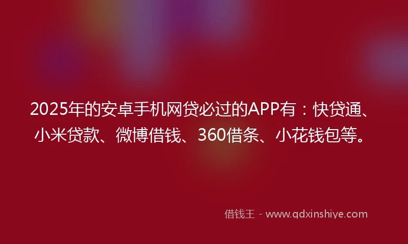 2025年的安卓手机网贷必过的APP有:快贷通、小米贷款、微博借钱、360借条、小花钱包等。