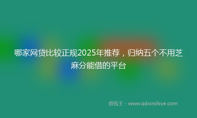 哪家网贷比较正规2025年推荐，归纳五个不用芝麻分能借的平台