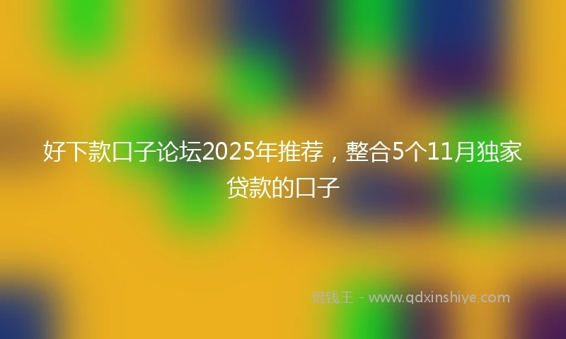 好下款口子论坛2025年推荐，整合5个11月独家贷款的口子