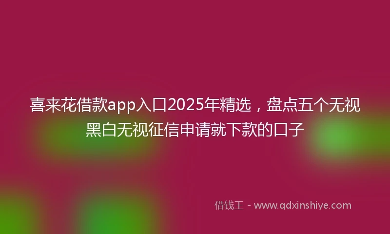 喜来花借款app入口2025年精选，盘点五个无视黑白无视征信申请就下款的口子