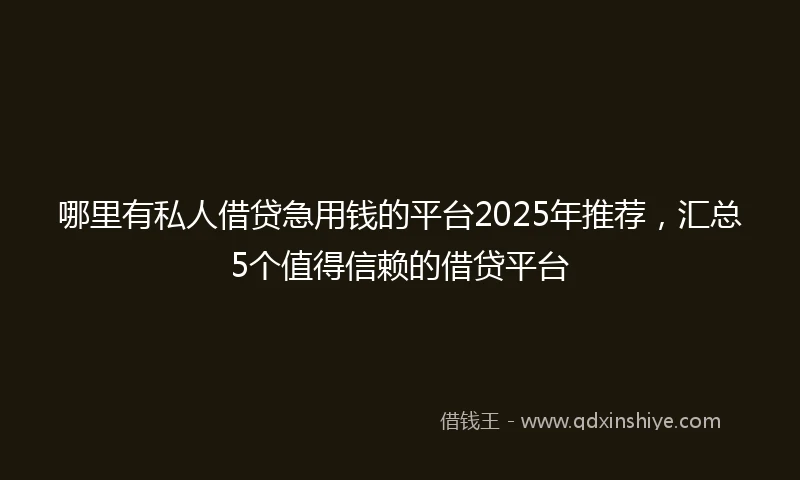 哪里有私人借贷急用钱的平台2025年推荐，汇总5个值得信赖的借贷平台