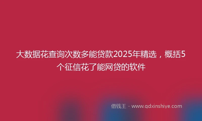 大数据花查询次数多能贷款2025年精选，概括5个征信花了能网贷的软件