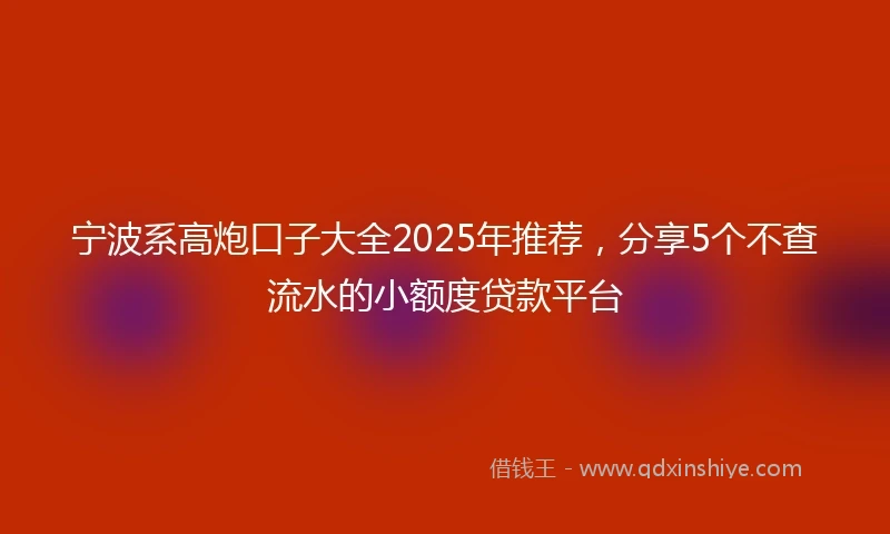 宁波系高炮口子大全2025年推荐，分享5个不查流水的小额度贷款平台