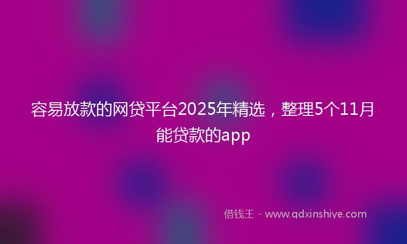 容易放款的网贷平台2025年精选，整理5个11月能贷款的app