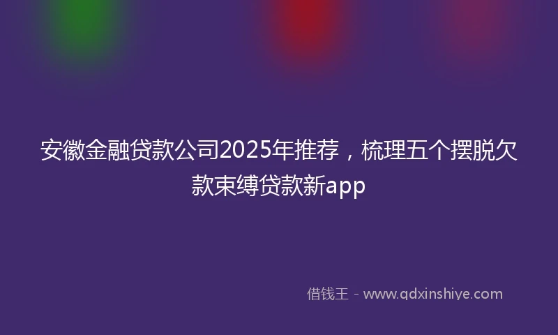 安徽金融贷款公司2025年推荐，梳理五个摆脱欠款束缚贷款新app