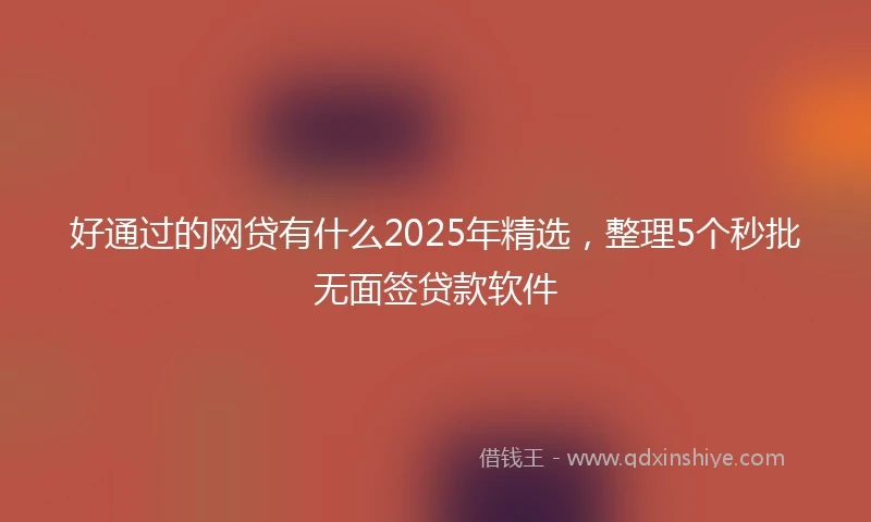 好通过的网贷有什么2025年精选，整理5个秒批无面签贷款软件