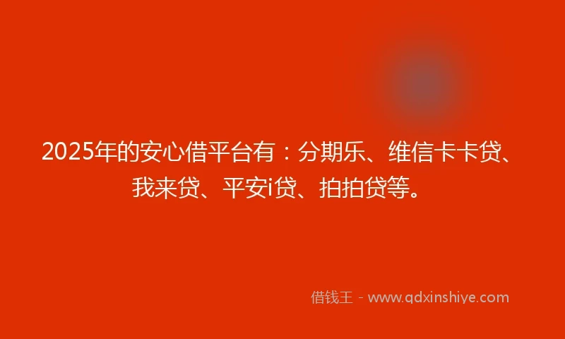 2025年的安心借平台有：分期乐、维信卡卡贷、我来贷、平安i贷、拍拍贷等。