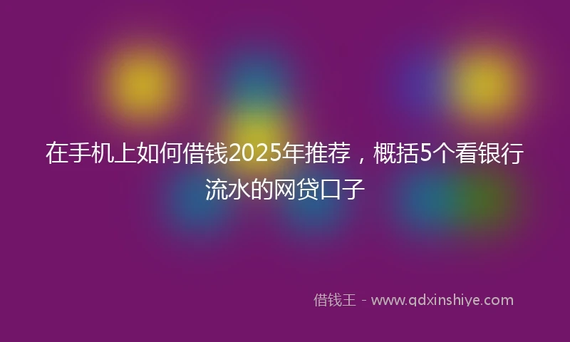 在手机上如何借钱2025年推荐，概括5个看银行流水的网贷口子
