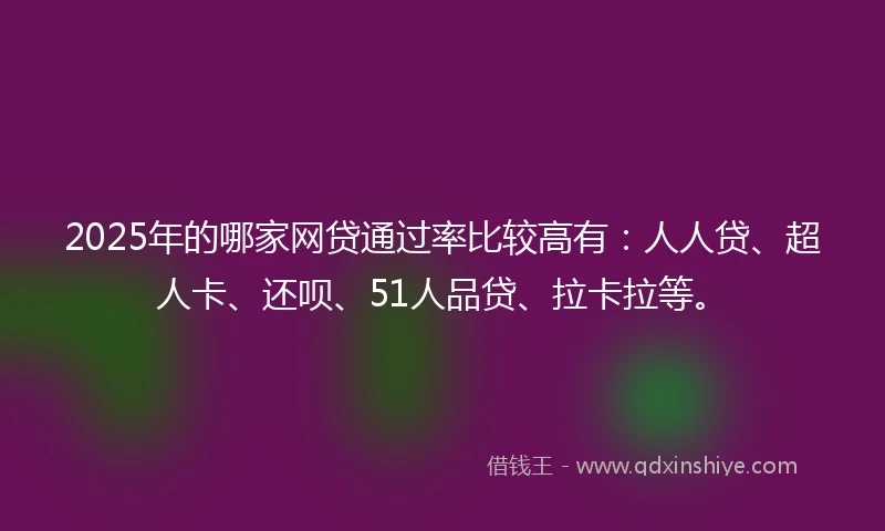 2025年的哪家网贷通过率比较高有：人人贷、超人卡、还呗、51人品贷、拉卡拉等。