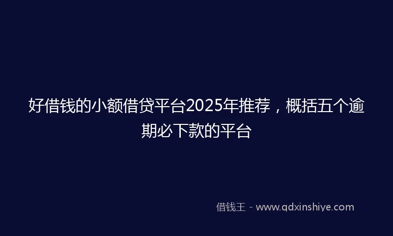 好借钱的小额借贷平台2025年推荐，概括五个逾期必下款的平台