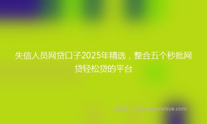 失信人员网贷口子2025年精选,整合五个秒批网贷轻松贷的平台