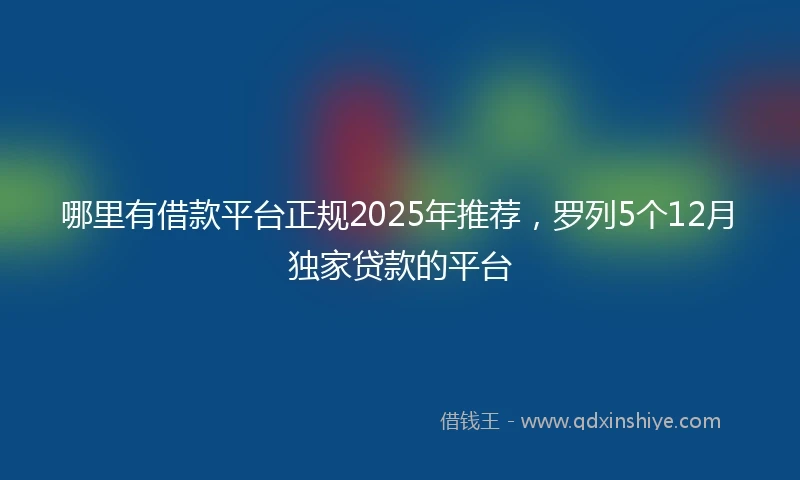 哪里有借款平台正规2025年推荐，罗列5个12月独家贷款的平台