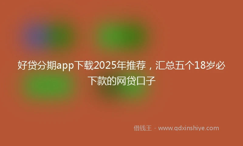 好贷分期app下载2025年推荐，汇总五个18岁必下款的网贷口子