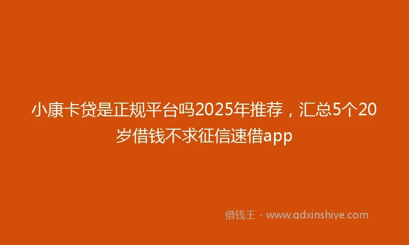 小康卡贷是正规平台吗2025年推荐，汇总5个20岁借钱不求征信速借app