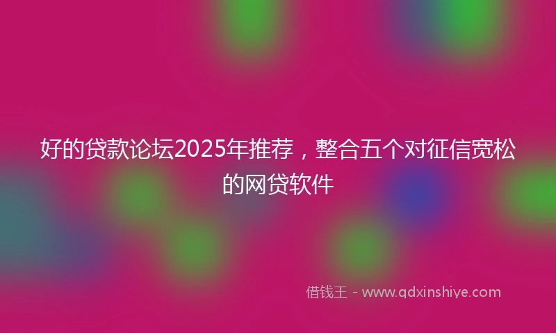好的贷款论坛2025年推荐，整合五个对征信宽松的网贷软件