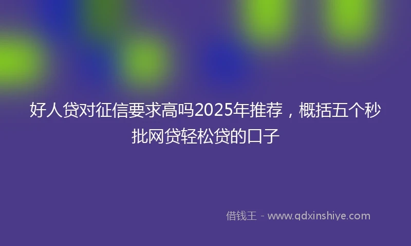 好人贷对征信要求高吗2025年推荐，概括五个秒批网贷轻松贷的口子