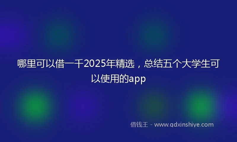 哪里可以借一千2025年精选，总结五个大学生可以使用的app