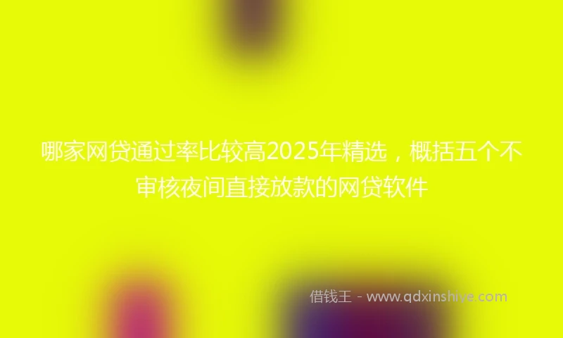 哪家网贷通过率比较高2025年精选，概括五个不审核夜间直接放款的网贷软件