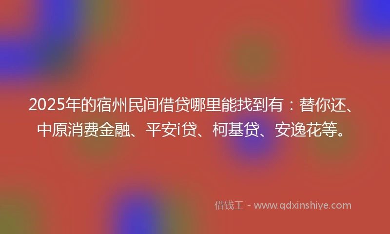 2025年的宿州民间借贷哪里能找到有：替你还、中原消费金融、平安i贷、柯基贷、安逸花等。