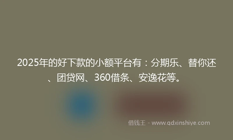 2025年的好下款的小额平台有:分期乐、替你还、团贷网、360借条、安逸花等。