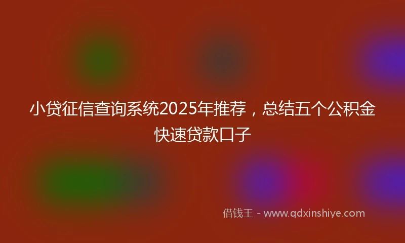 小贷征信查询系统2025年推荐，总结五个公积金快速贷款口子