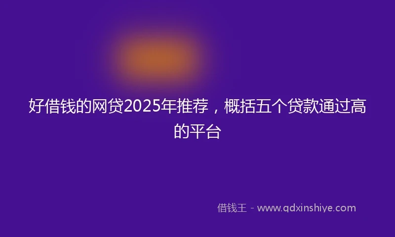 好借钱的网贷2025年推荐，概括五个贷款通过高的平台