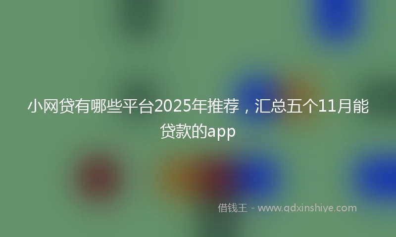小网贷有哪些平台2025年推荐，汇总五个11月能贷款的app