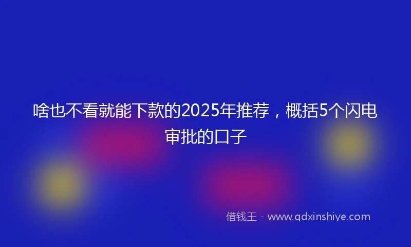 啥也不看就能下款的2025年推荐，概括5个闪电审批的口子