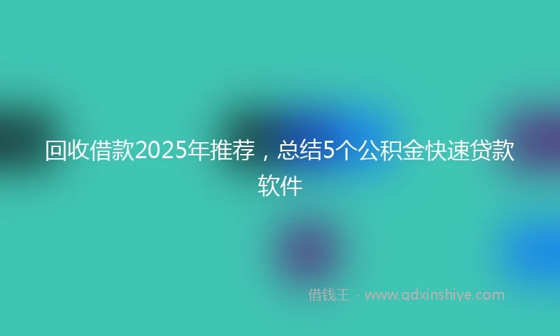回收借款2025年推荐，总结5个公积金快速贷款软件