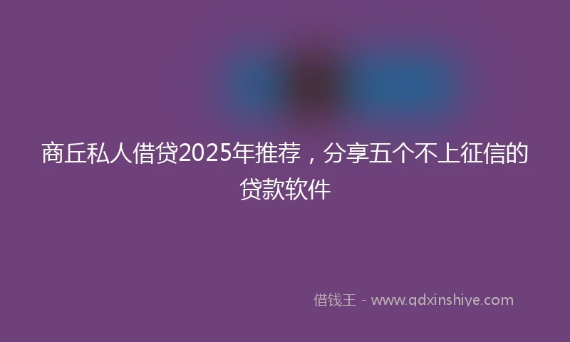 商丘私人借贷2025年推荐，分享五个不上征信的贷款软件