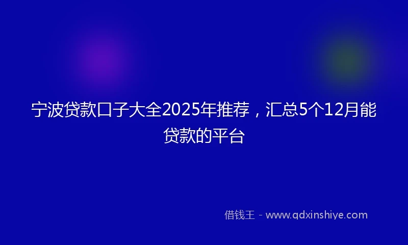 宁波贷款口子大全2025年推荐，汇总5个12月能贷款的平台