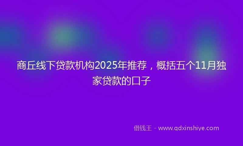 商丘线下贷款机构2025年推荐，概括五个11月独家贷款的口子