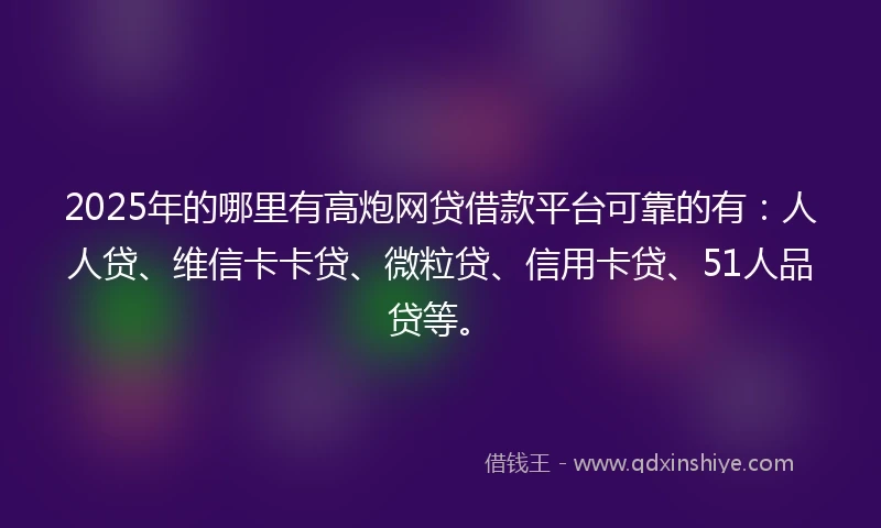 2025年的哪里有高炮网贷借款平台可靠的有：人人贷、维信卡卡贷、微粒贷、信用卡贷、51人品贷等。