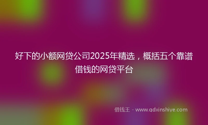 好下的小额网贷公司2025年精选，概括五个靠谱借钱的网贷平台