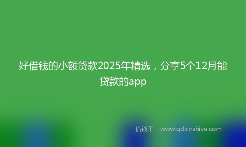 好借钱的小额贷款2025年精选，分享5个12月能贷款的app
