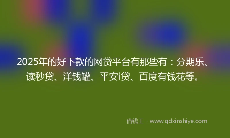 2025年的好下款的网贷平台有那些有:分期乐、读秒贷、洋钱罐、平安i贷、百度有钱花等。